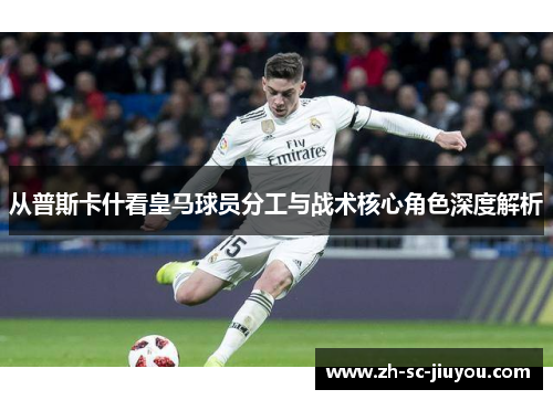 从普斯卡什看皇马球员分工与战术核心角色深度解析