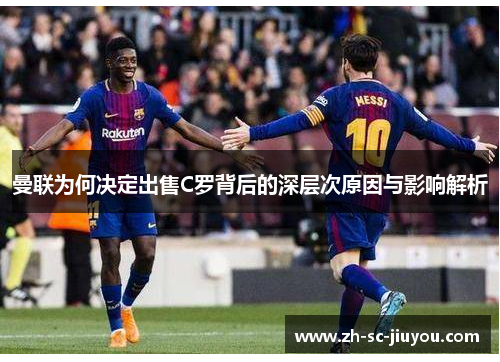 曼联为何决定出售C罗背后的深层次原因与影响解析