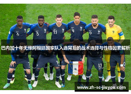 巴内加十年无缘阿根廷国家队入选背后的战术选择与性格因素解析