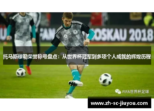 托马斯穆勒荣誉称号盘点：从世界杯冠军到多项个人成就的辉煌历程