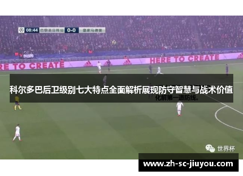 科尔多巴后卫级别七大特点全面解析展现防守智慧与战术价值