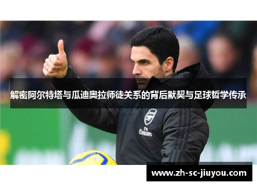 解密阿尔特塔与瓜迪奥拉师徒关系的背后默契与足球哲学传承