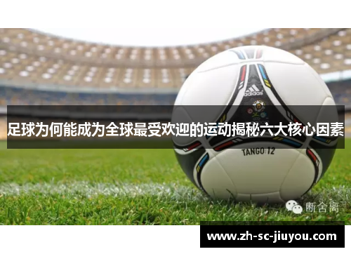 足球为何能成为全球最受欢迎的运动揭秘六大核心因素