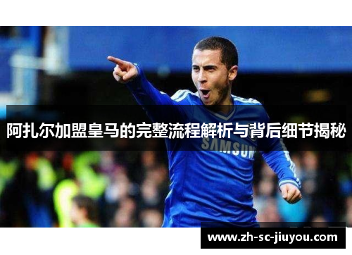 阿扎尔加盟皇马的完整流程解析与背后细节揭秘