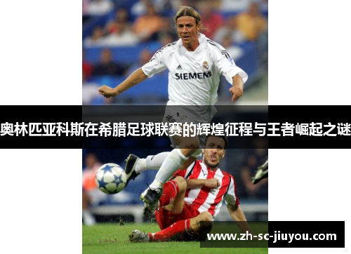 奥林匹亚科斯在希腊足球联赛的辉煌征程与王者崛起之谜