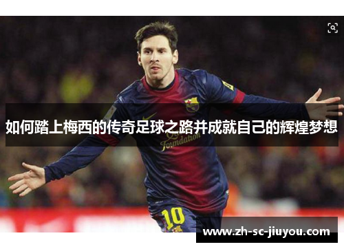 如何踏上梅西的传奇足球之路并成就自己的辉煌梦想