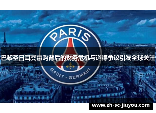 巴黎圣日耳曼豪购背后的财务危机与道德争议引发全球关注