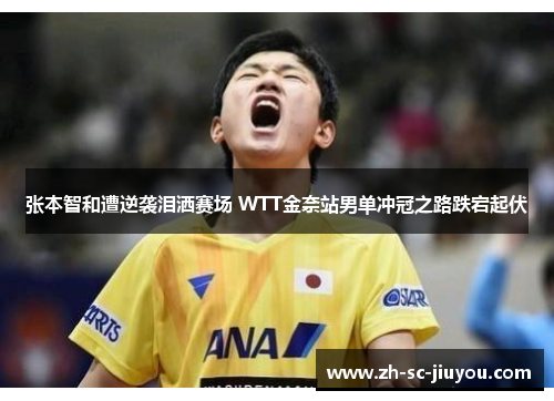 张本智和遭逆袭泪洒赛场 WTT金奈站男单冲冠之路跌宕起伏