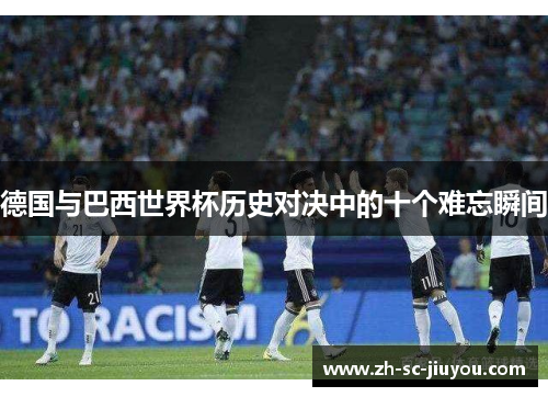 德国与巴西世界杯历史对决中的十个难忘瞬间