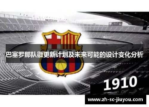 巴塞罗那队徽更新计划及未来可能的设计变化分析 巴塞罗那队徽更新计划及未来可能的设计变化分析