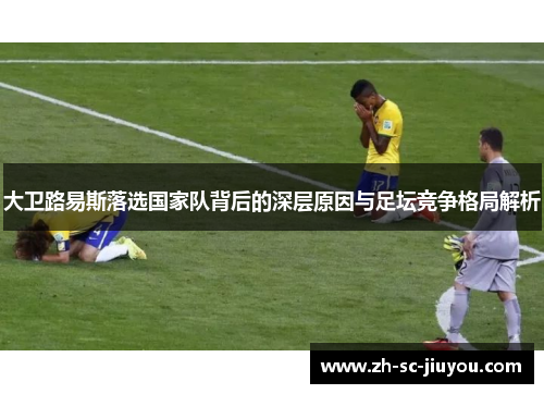 大卫路易斯落选国家队背后的深层原因与足坛竞争格局解析 大卫路易斯落选国家队背后的深层原因与足坛竞争格局解析