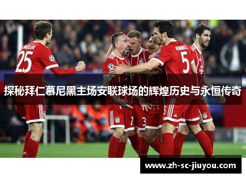 探秘拜仁慕尼黑主场安联球场的辉煌历史与永恒传奇 探秘拜仁慕尼黑主场安联球场的辉煌历史与永恒传奇