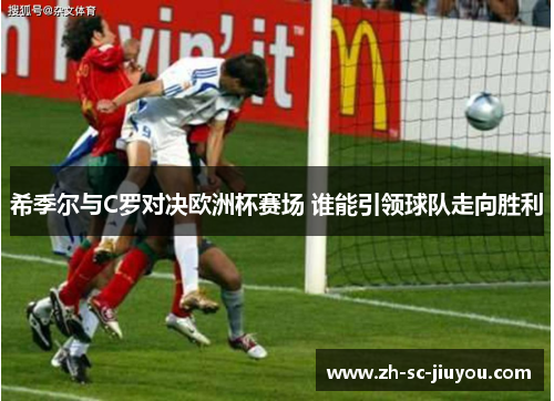 希季尔与C罗对决欧洲杯赛场 谁能引领球队走向胜利 希季尔与C罗对决欧洲杯赛场 谁能引领球队走向胜利