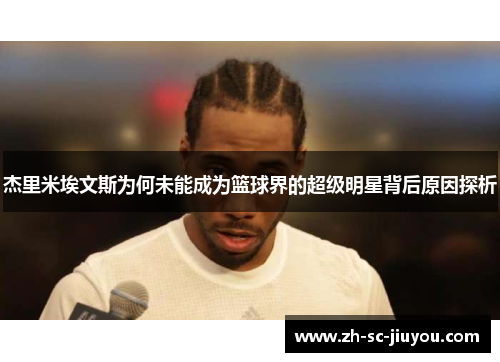 杰里米埃文斯为何未能成为篮球界的超级明星背后原因探析 杰里米埃文斯为何未能成为篮球界的超级明星背后原因探析