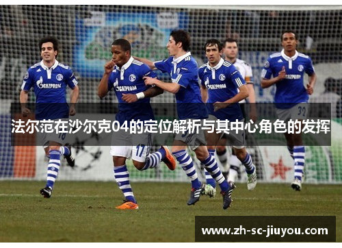 法尔范在沙尔克04的定位解析与其中心角色的发挥