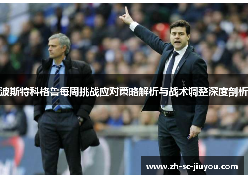 波斯特科格鲁每周挑战应对策略解析与战术调整深度剖析 波斯特科格鲁每周挑战应对策略解析与战术调整深度剖析