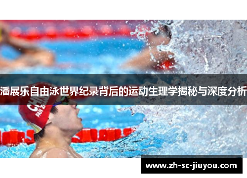 潘展乐自由泳世界纪录背后的运动生理学揭秘与深度分析 潘展乐自由泳世界纪录背后的运动生理学揭秘与深度分析