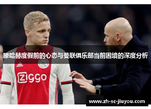 滕哈赫度假前的心态与曼联俱乐部当前困境的深度分析 滕哈赫度假前的心态与曼联俱乐部当前困境的深度分析