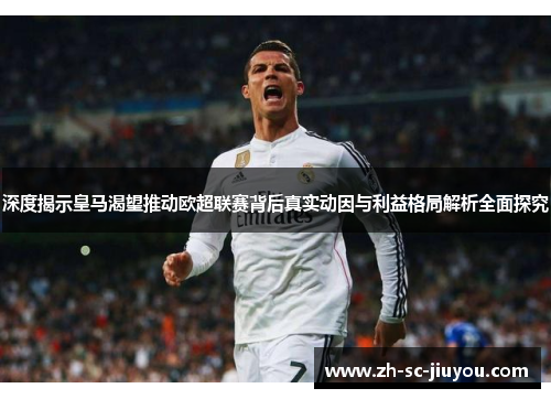 深度揭示皇马渴望推动欧超联赛背后真实动因与利益格局解析全面探究 深度揭示皇马渴望推动欧超联赛背后真实动因与利益格局解析全面探究