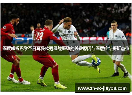 深度解析巴黎圣日耳曼欧冠屡战屡败的关键原因与深层症结探析点位 深度解析巴黎圣日耳曼欧冠屡战屡败的关键原因与深层症结探析点位