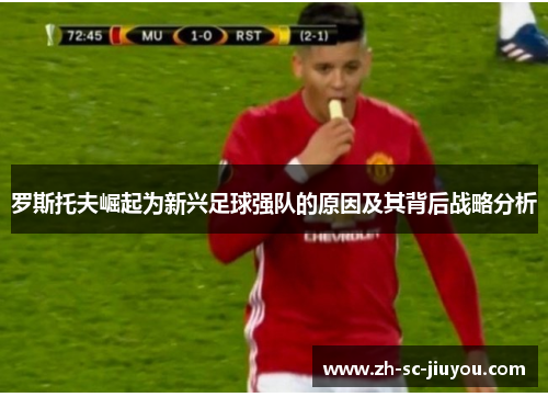 罗斯托夫崛起为新兴足球强队的原因及其背后战略分析 罗斯托夫崛起为新兴足球强队的原因及其背后战略分析