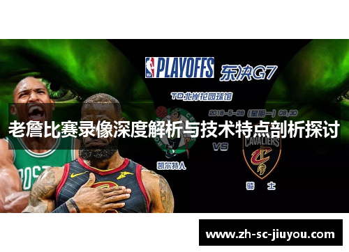 老詹比赛录像深度解析与技术特点剖析探讨 老詹比赛录像深度解析与技术特点剖析探讨