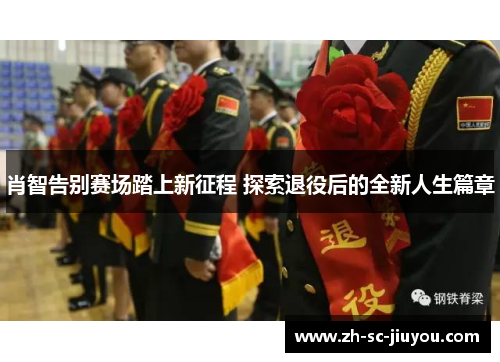 肖智告别赛场踏上新征程 探索退役后的全新人生篇章 肖智告别赛场踏上新征程 探索退役后的全新人生篇章
