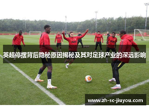 英超停摆背后隐秘原因揭秘及其对足球产业的深远影响