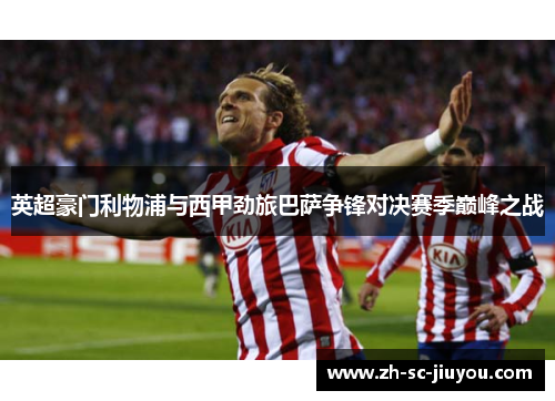 英超豪门利物浦与西甲劲旅巴萨争锋对决赛季巅峰之战