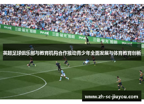 英超足球俱乐部与教育机构合作推动青少年全面发展与体育教育创新