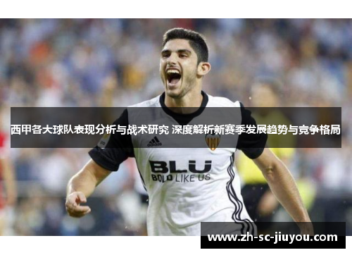 西甲各大球队表现分析与战术研究 深度解析新赛季发展趋势与竞争格局