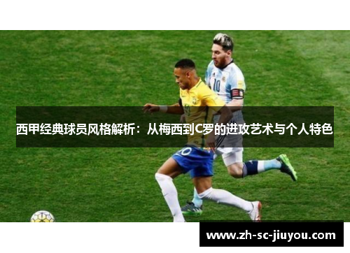西甲经典球员风格解析:从梅西到C罗的进攻艺术与个人特色 西甲经典球员风格解析:从梅西到C罗的进攻艺术与个人特色