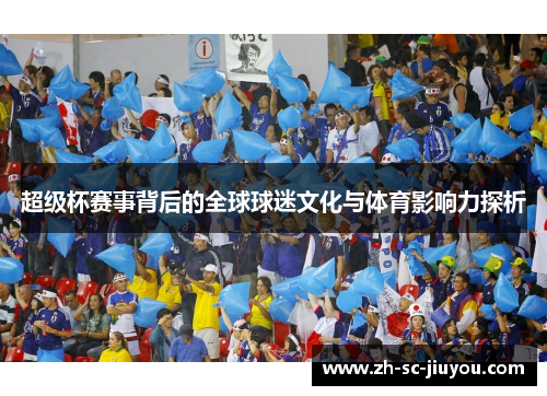 超级杯赛事背后的全球球迷文化与体育影响力探析