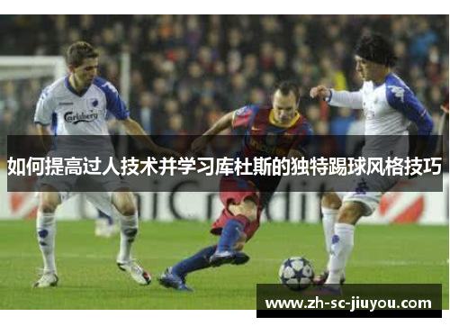 如何提高过人技术并学习库杜斯的独特踢球风格技巧