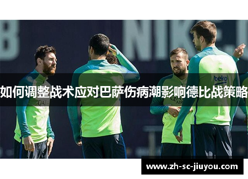 如何调整战术应对巴萨伤病潮影响德比战策略