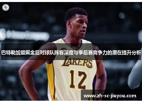 巴特勒加盟掘金后对球队阵容深度与季后赛竞争力的潜在提升分析 巴特勒加盟掘金后对球队阵容深度与季后赛竞争力的潜在提升分析