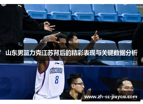 山东男篮力克江苏背后的精彩表现与关键数据分析 山东男篮力克江苏背后的精彩表现与关键数据分析