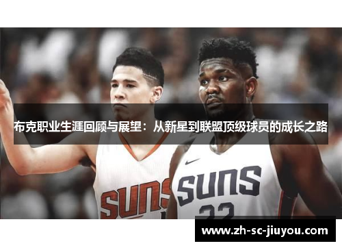 布克职业生涯回顾与展望:从新星到联盟顶级球员的成长之路 布克职业生涯回顾与展望:从新星到联盟顶级球员的成长之路