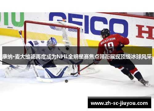 康纳·麦大维德再度成为NHL全明星赛焦点领衔展现顶级冰球风采 康纳·麦大维德再度成为NHL全明星赛焦点领衔展现顶级冰球风采