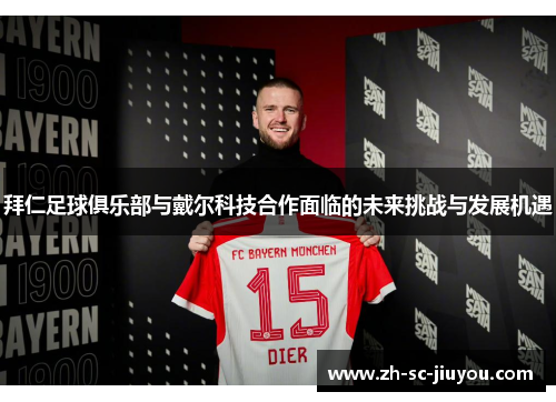拜仁足球俱乐部与戴尔科技合作面临的未来挑战与发展机遇 拜仁足球俱乐部与戴尔科技合作面临的未来挑战与发展机遇