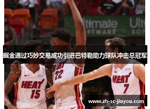 掘金通过巧妙交易成功引进巴特勒助力球队冲击总冠军 掘金通过巧妙交易成功引进巴特勒助力球队冲击总冠军