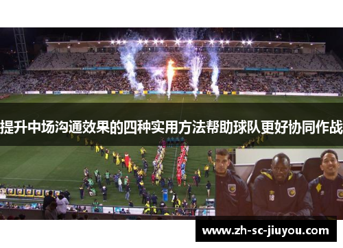 提升中场沟通效果的四种实用方法帮助球队更好协同作战 提升中场沟通效果的四种实用方法帮助球队更好协同作战