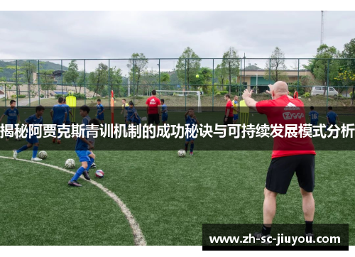揭秘阿贾克斯青训机制的成功秘诀与可持续发展模式分析 揭秘阿贾克斯青训机制的成功秘诀与可持续发展模式分析