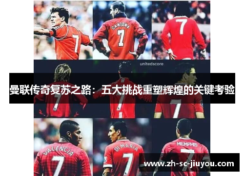 曼联传奇复苏之路:五大挑战重塑辉煌的关键考验 曼联传奇复苏之路:五大挑战重塑辉煌的关键考验