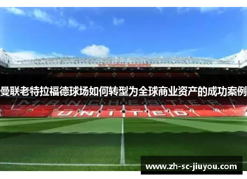 曼联老特拉福德球场如何转型为全球商业资产的成功案例 曼联老特拉福德球场如何转型为全球商业资产的成功案例