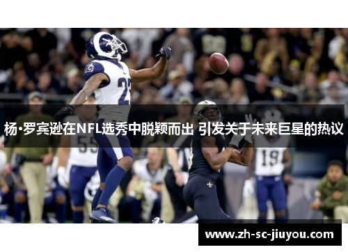 杨·罗宾逊在NFL选秀中脱颖而出 引发关于未来巨星的热议 杨·罗宾逊在NFL选秀中脱颖而出 引发关于未来巨星的热议