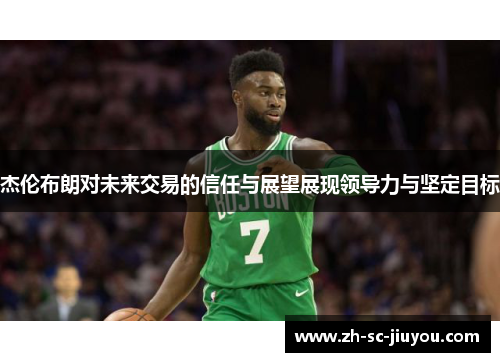 杰伦布朗对未来交易的信任与展望展现领导力与坚定目标 杰伦布朗对未来交易的信任与展望展现领导力与坚定目标