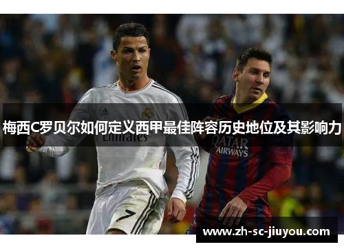 梅西C罗贝尔如何定义西甲最佳阵容历史地位及其影响力 梅西C罗贝尔如何定义西甲最佳阵容历史地位及其影响力