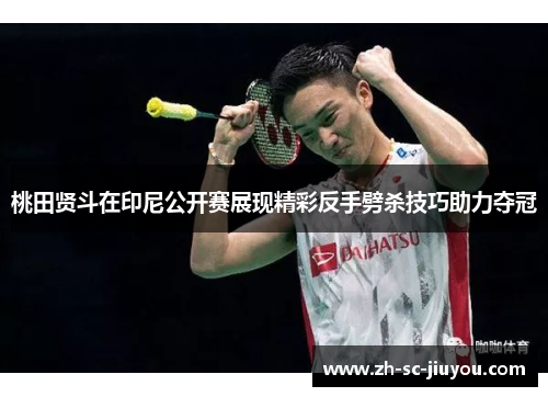 桃田贤斗在印尼公开赛展现精彩反手劈杀技巧助力夺冠 桃田贤斗在印尼公开赛展现精彩反手劈杀技巧助力夺冠
