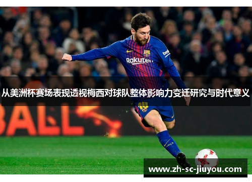 从美洲杯赛场表现透视梅西对球队整体影响力变迁研究与时代意义 从美洲杯赛场表现透视梅西对球队整体影响力变迁研究与时代意义